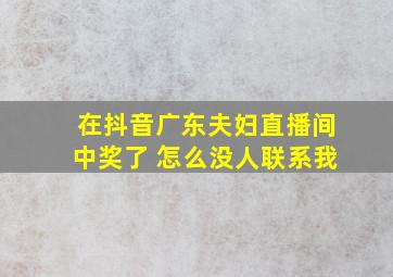 在抖音广东夫妇直播间中奖了 怎么没人联系我